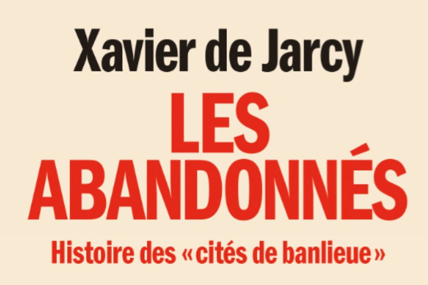 La vie est un roman # 12 mars 2019 # Xavier de Jarcy, Les abandonnés - Histoire des "cités de banlieue".
